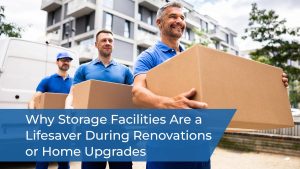 Why Storage Facilities Are a Lifesaver During Renovations or Home Upgrades