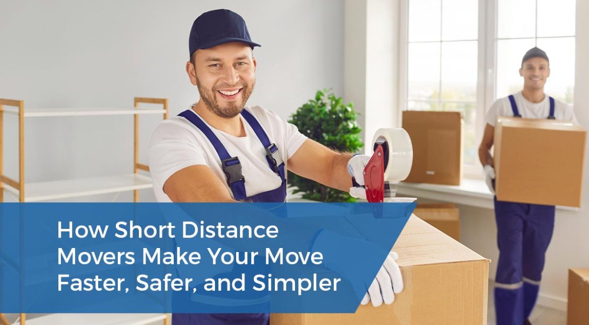 How Short Distance Movers Make Your Move Faster, Safer, and Simpler